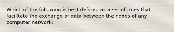 Which of the following is best defined as a set of rules that facilitate the exchange of data between the nodes of any computer network: