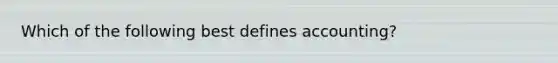 Which of the following best defines accounting?