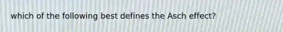 which of the following best defines the Asch effect?