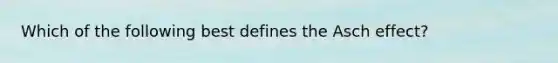 Which of the following best defines the Asch effect?