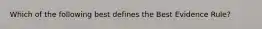 Which of the following best defines the Best Evidence Rule?