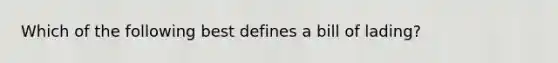 Which of the following best defines a bill of lading?
