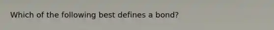 Which of the following best defines a bond?