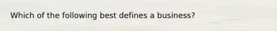 Which of the following best defines a business?
