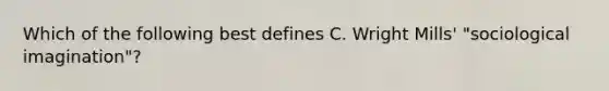 Which of the following best defines C. Wright Mills' "sociological imagination"?