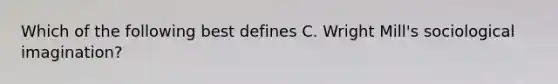 Which of the following best defines C. Wright Mill's sociological imagination?