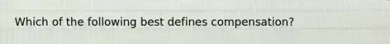 Which of the following best defines compensation?