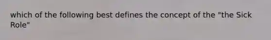 which of the following best defines the concept of the "the Sick Role"