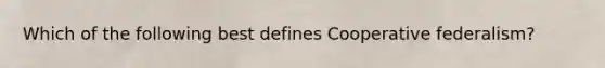 Which of the following best defines Cooperative federalism?