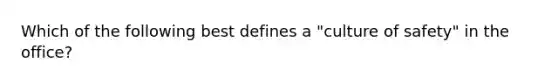 Which of the following best defines a "culture of safety" in the office?