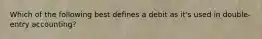 Which of the following best defines a debit as it's used in double-entry accounting?