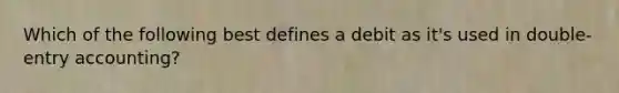 Which of the following best defines a debit as it's used in double-entry accounting?