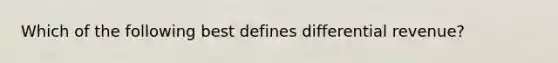 Which of the following best defines differential revenue?