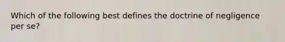 Which of the following best defines the doctrine of negligence per se?