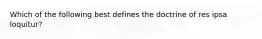 Which of the following best defines the doctrine of res ipsa loquitur?