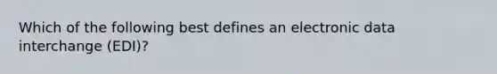 Which of the following best defines an electronic data interchange (EDI)?