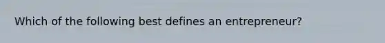 Which of the following best defines an entrepreneur?