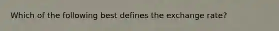 Which of the following best defines the exchange rate?