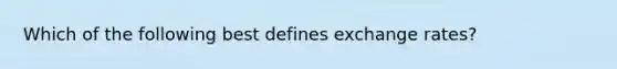 Which of the following best defines exchange rates?