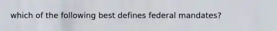 which of the following best defines federal mandates?