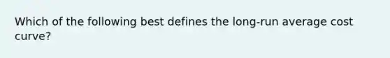 Which of the following best defines the long-run average cost curve?