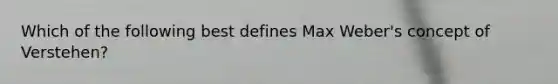 Which of the following best defines Max Weber's concept of Verstehen?