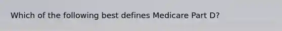 Which of the following best defines Medicare Part D?