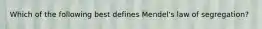 Which of the following best defines Mendel's law of segregation?