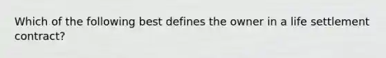 Which of the following best defines the owner in a life settlement contract?