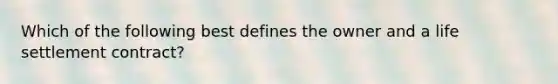 Which of the following best defines the owner and a life settlement contract?