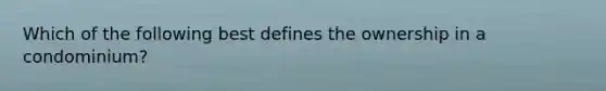 Which of the following best defines the ownership in a condominium?