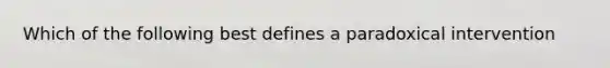 Which of the following best defines a paradoxical intervention