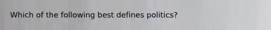 Which of the following best defines politics?