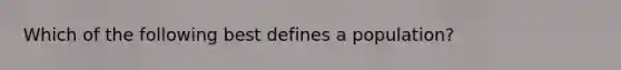 Which of the following best defines a population?