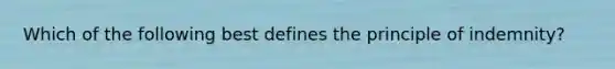 Which of the following best defines the principle of indemnity?