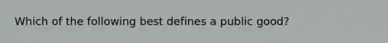 Which of the following best defines a public good?