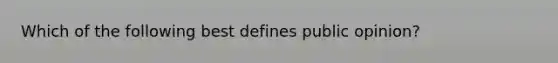 Which of the following best defines public opinion?