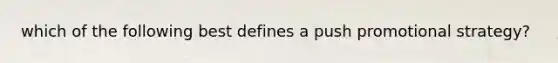 which of the following best defines a push promotional strategy?