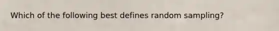 Which of the following best defines random sampling?