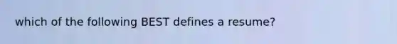 which of the following BEST defines a resume?