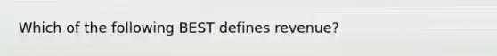 Which of the following BEST defines revenue?