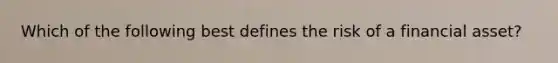 Which of the following best defines the risk of a financial asset?