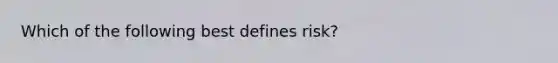 Which of the following best defines risk?