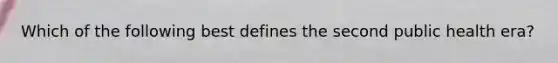Which of the following best defines the second public health era?