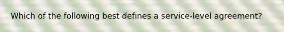 Which of the following best defines a service-level agreement?