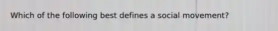 Which of the following best defines a social movement?