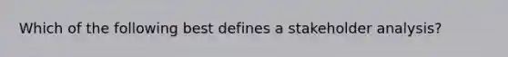 Which of the following best defines a stakeholder analysis?