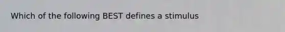 Which of the following BEST defines a stimulus