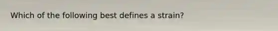 Which of the following best defines a strain?