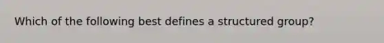 Which of the following best defines a structured group?